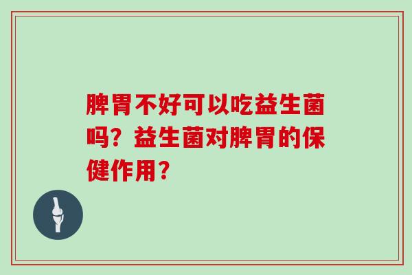 脾胃不好可以吃益生菌吗？益生菌对脾胃的保健作用？