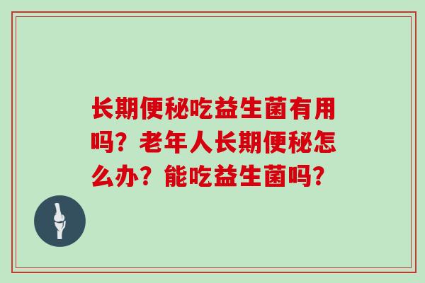 长期吃益生菌有用吗？老年人长期怎么办？能吃益生菌吗？