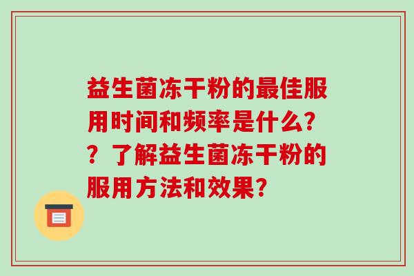 益生菌冻干粉的佳服用时间和频率是什么？？了解益生菌冻干粉的服用方法和效果？