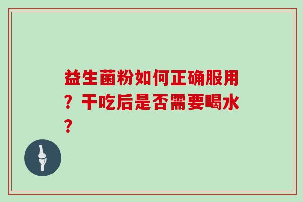 益生菌粉如何正确服用？干吃后是否需要喝水？