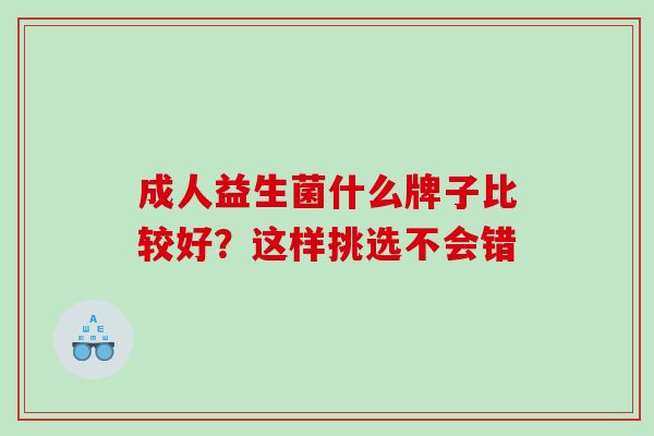 成人益生菌什么牌子比较好？这样挑选不会错