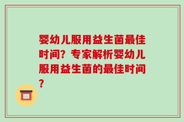 婴幼儿服用益生菌佳时间？专家解析婴幼儿服用益生菌的佳时间？