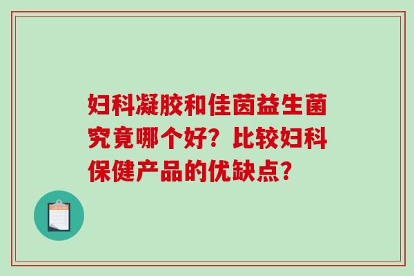 妇科凝胶和佳茵益生菌究竟哪个好？比较妇科保健产品的优缺点？