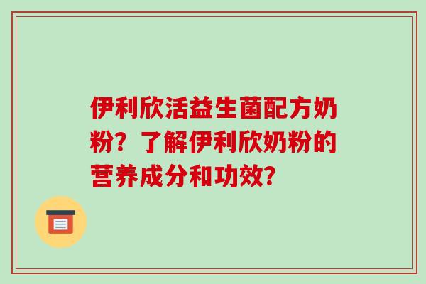 伊利欣活益生菌配方奶粉？了解伊利欣奶粉的营养成分和功效？