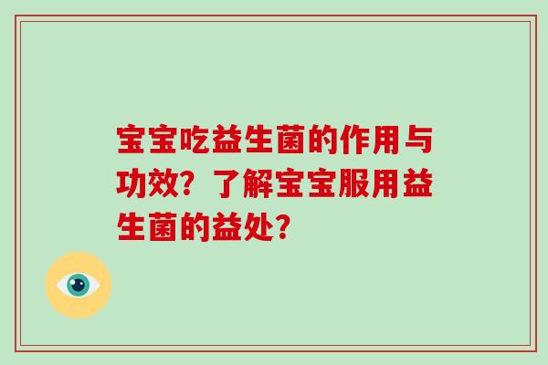 宝宝吃益生菌的作用与功效？了解宝宝服用益生菌的益处？