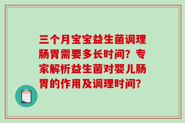 三个月宝宝益生菌调理肠胃需要多长时间？专家解析益生菌对婴儿肠胃的作用及调理时间？