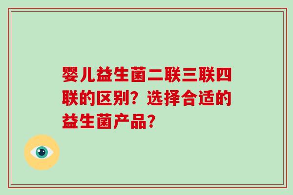 婴儿益生菌二联三联四联的区别？选择合适的益生菌产品？