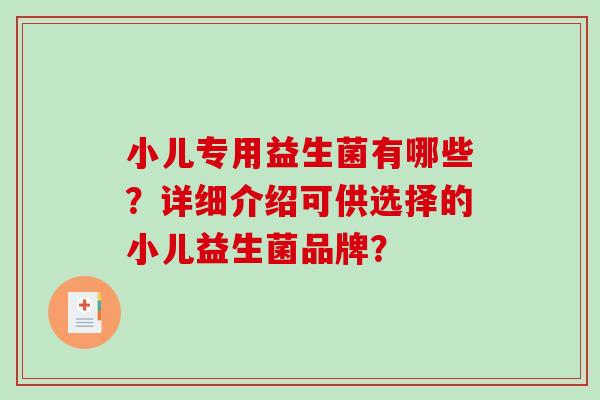 小儿专用益生菌有哪些？详细介绍可供选择的小儿益生菌品牌？