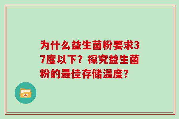 为什么益生菌粉要求37度以下？探究益生菌粉的最佳存储温度？