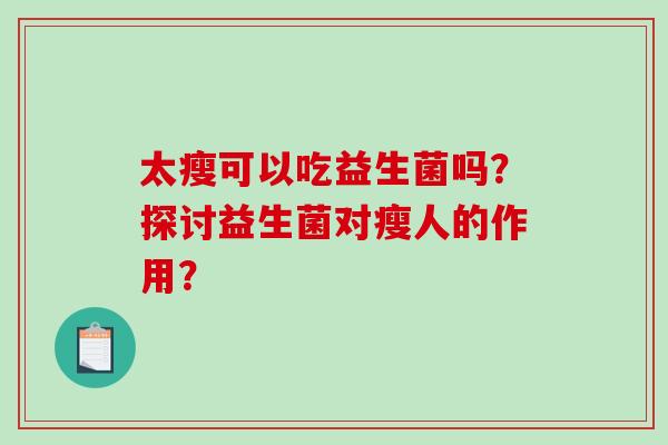 太瘦可以吃益生菌吗？探讨益生菌对瘦人的作用？