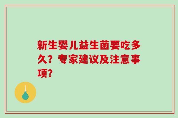 新生婴儿益生菌要吃多久？专家建议及注意事项？