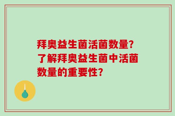 拜奥益生菌活菌数量？了解拜奥益生菌中活菌数量的重要性？