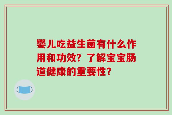 婴儿吃益生菌有什么作用和功效？了解宝宝肠道健康的重要性？