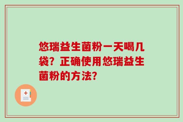 悠瑞益生菌粉一天喝几袋？正确使用悠瑞益生菌粉的方法？
