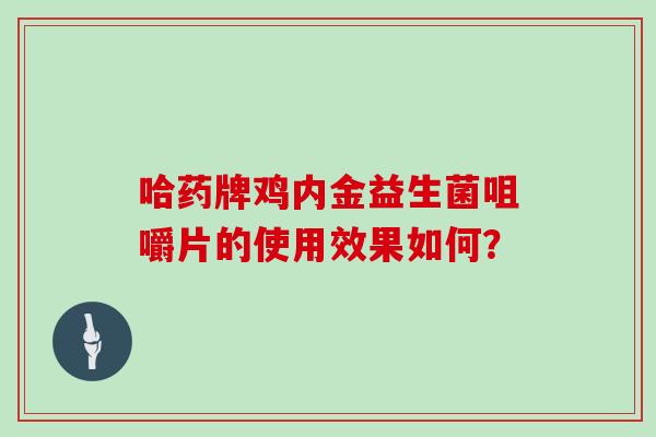 哈药牌鸡内金益生菌咀嚼片的使用效果如何？