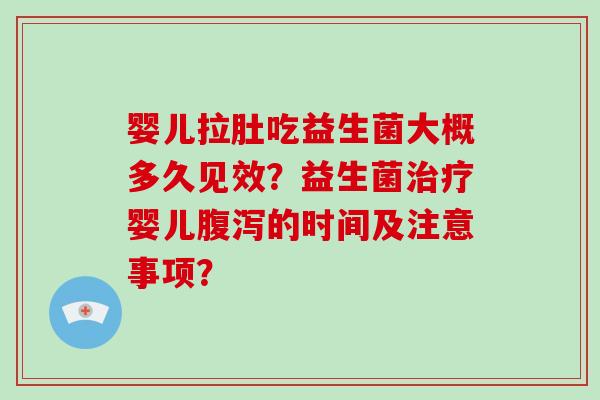 婴儿拉肚吃益生菌大概多久见效？益生菌治疗婴儿腹泻的时间及注意事项？