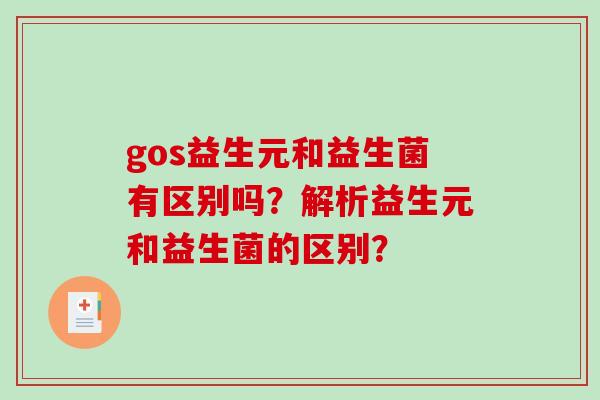 gos益生元和益生菌有区别吗？解析益生元和益生菌的区别？