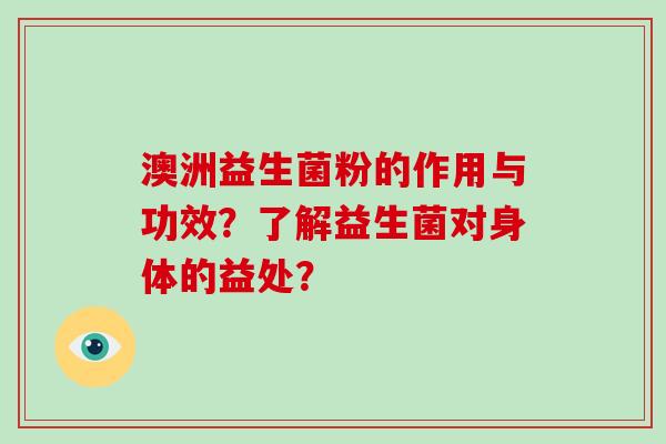 澳洲益生菌粉的作用与功效？了解益生菌对身体的益处？