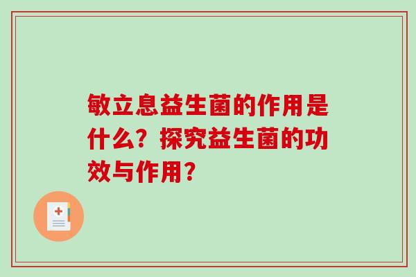 敏立息益生菌的作用是什么？探究益生菌的功效与作用？