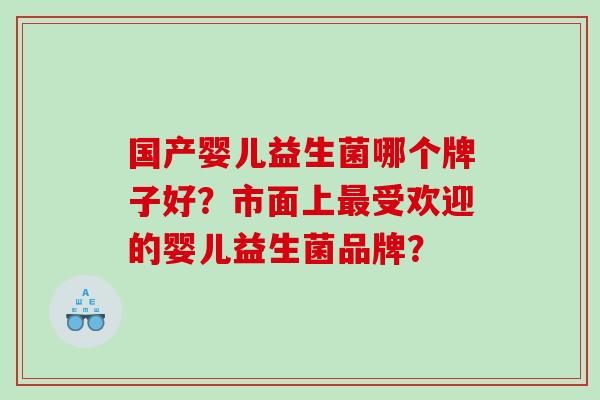 国产婴儿益生菌哪个牌子好？市面上受欢迎的婴儿益生菌品牌？