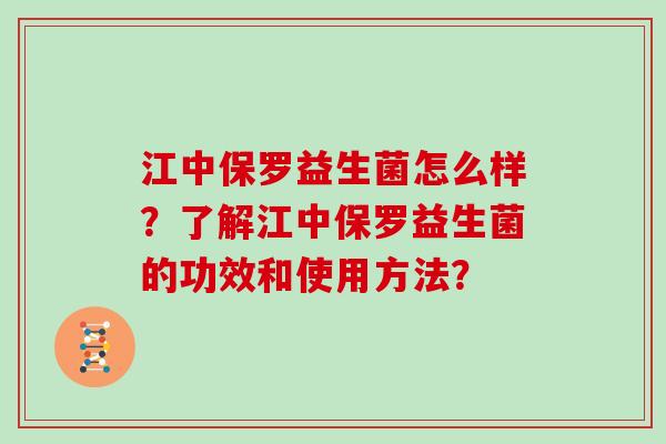 江中保罗益生菌怎么样？了解江中保罗益生菌的功效和使用方法？