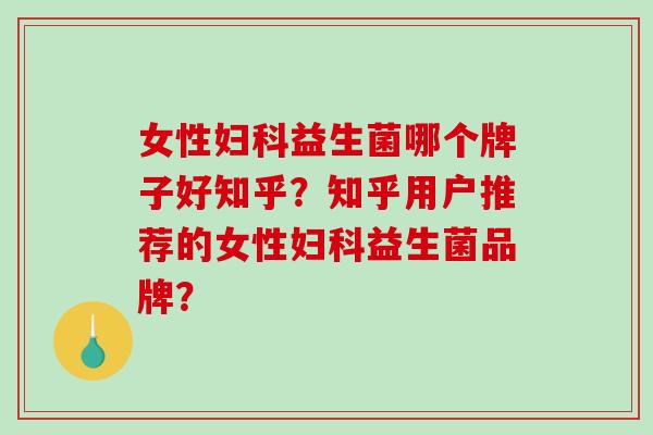 女性益生菌哪个牌子好知乎？知乎用户推荐的女性益生菌品牌？