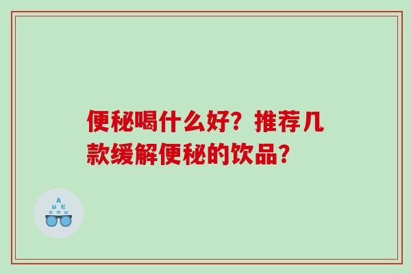 便秘喝什么好？推荐几款缓解便秘的饮品？