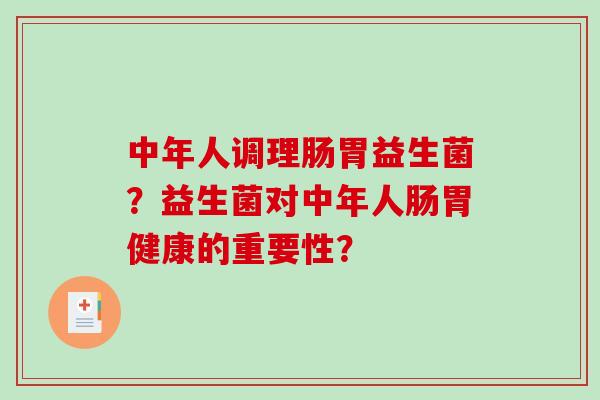 中年人调理肠胃益生菌？益生菌对中年人肠胃健康的重要性？