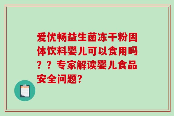 爱优畅益生菌冻干粉固体饮料婴儿可以食用吗？？专家解读婴儿食品安全问题？