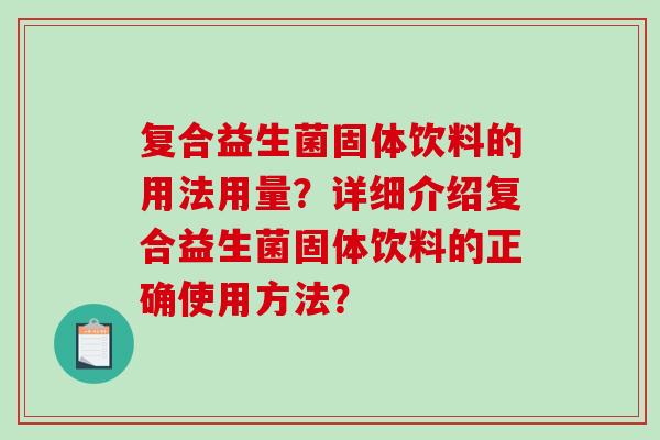 复合益生菌固体饮料的用法用量？详细介绍复合益生菌固体饮料的正确使用方法？