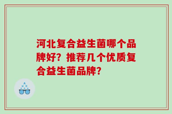 河北复合益生菌哪个品牌好？推荐几个优质复合益生菌品牌？
