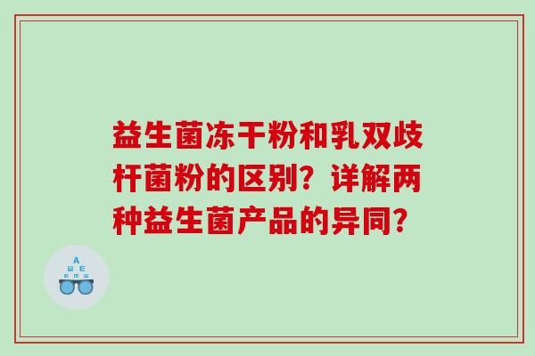 益生菌冻干粉和乳双歧杆菌粉的区别？详解两种益生菌产品的异同？