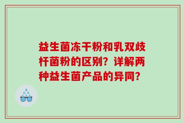 益生菌冻干粉和乳双歧杆菌粉的区别？详解两种益生菌产品的异同？