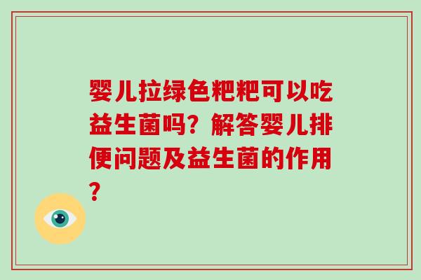 婴儿拉绿色粑粑可以吃益生菌吗？解答婴儿排便问题及益生菌的作用？