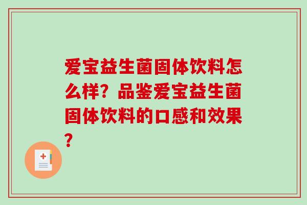 爱宝益生菌固体饮料怎么样？品鉴爱宝益生菌固体饮料的口感和效果？