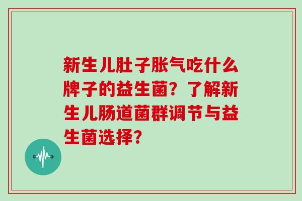 新生儿肚子胀气吃什么牌子的益生菌？了解新生儿肠道菌群调节与益生菌选择？