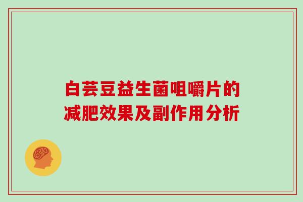 白芸豆益生菌咀嚼片的效果及副作用分析 白芸豆益生菌咀嚼片的效果及副作用分析