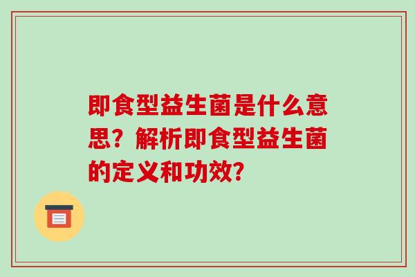 即食型益生菌是什么意思？解析即食型益生菌的定义和功效？