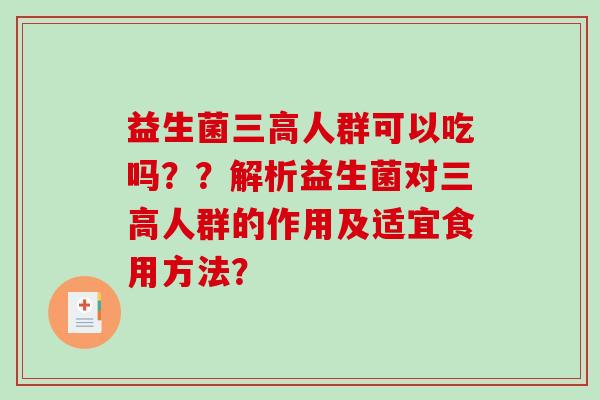 益生菌三高人群可以吃吗？？解析益生菌对三高人群的作用及适宜食用方法？