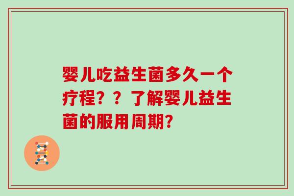 婴儿吃益生菌多久一个疗程？？了解婴儿益生菌的服用周期？