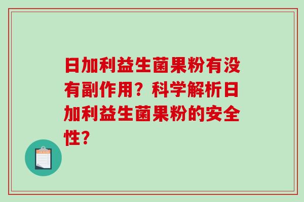 日加利益生菌果粉有没有副作用？科学解析日加利益生菌果粉的安全性？