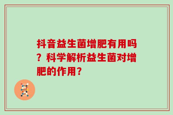 抖音益生菌增肥有用吗？科学解析益生菌对增肥的作用？
