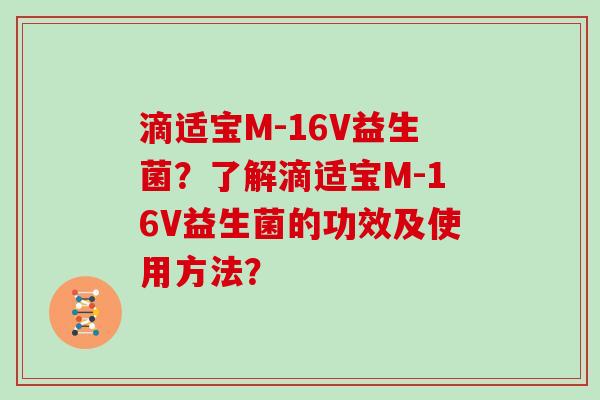 滴适宝M-16V益生菌？了解滴适宝M-16V益生菌的功效及使用方法？