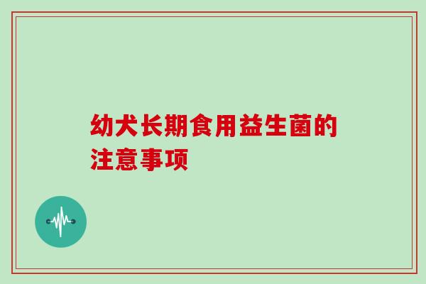 幼犬长期食用益生菌的注意事项