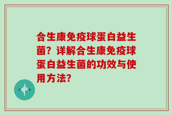 合生康球蛋白益生菌？详解合生康球蛋白益生菌的功效与使用方法？