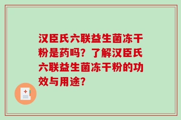 汉臣氏六联益生菌冻干粉是药吗？了解汉臣氏六联益生菌冻干粉的功效与用途？