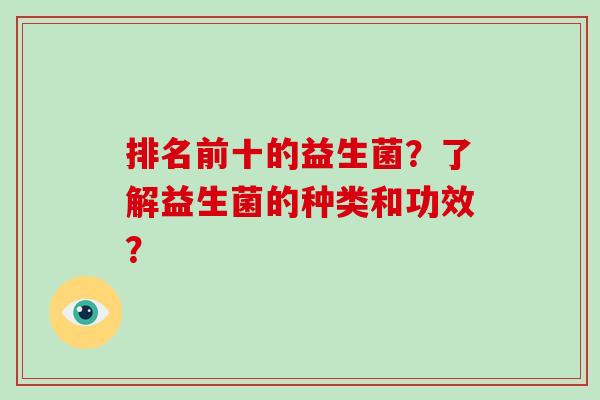 排名前十的益生菌？了解益生菌的种类和功效？