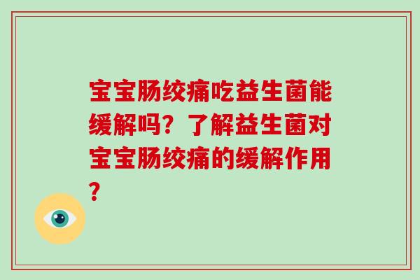 宝宝肠绞痛吃益生菌能缓解吗？了解益生菌对宝宝肠绞痛的缓解作用？