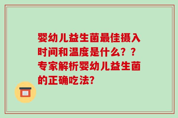 婴幼儿益生菌佳摄入时间和温度是什么？？专家解析婴幼儿益生菌的正确吃法？