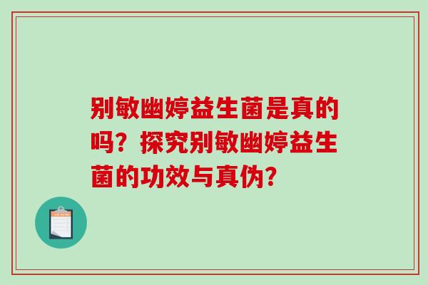 别敏幽婷益生菌是真的吗？探究别敏幽婷益生菌的功效与真伪？